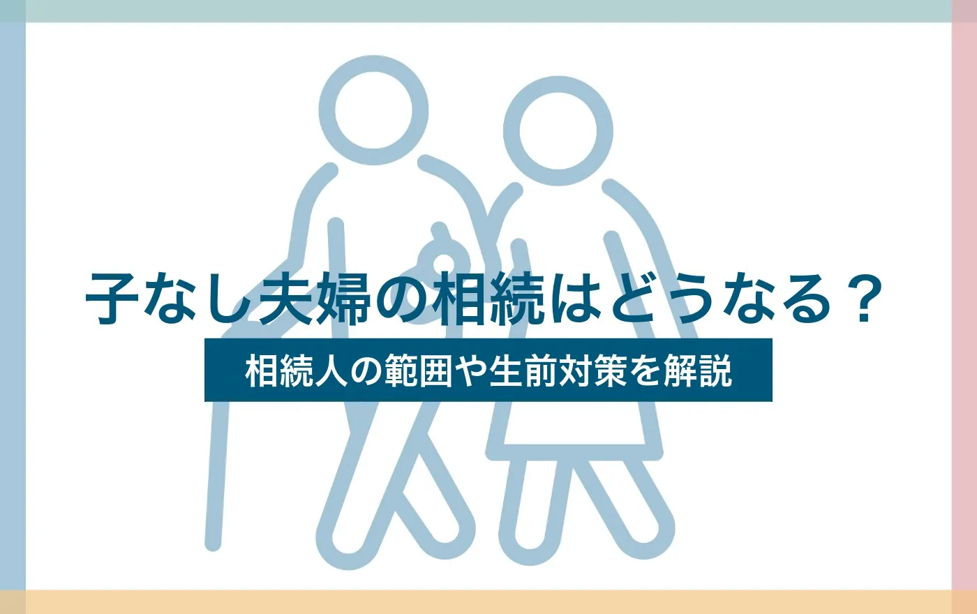 子なし夫婦の相続はどうなる？相続人の範囲や生前対策を解説