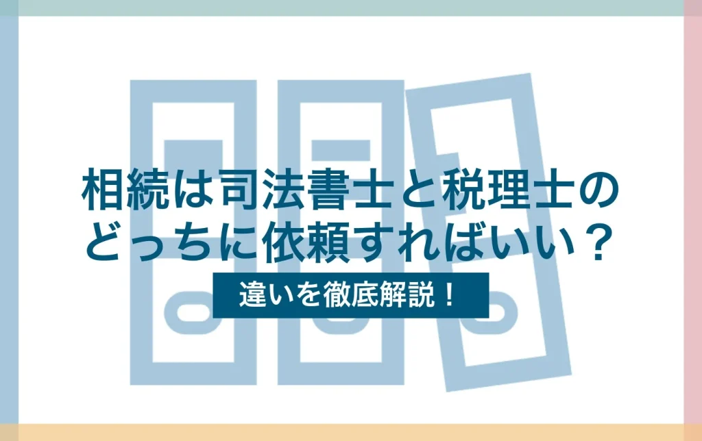相続は司法書士と税理士のどっちに依頼すればいい?違いを徹底解説!